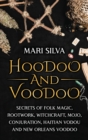 Hoodoo and Voodoo : Secrets of Folk Magic, Rootwork, Witchcraft, Mojo, Conjuration, Haitian Vodou and New Orleans Voodoo - Book