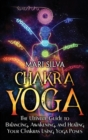 Chakra Yoga : The Ultimate Guide to Balancing, Awakening, and Healing Your Chakras Using Yoga Poses - Book
