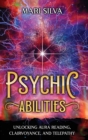 Psychic Abilities : Unlocking Aura Reading, Clairvoyance, and Telepathy - Book