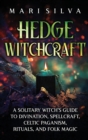 Hedge Witchcraft : A Solitary Witch's Guide to Divination, Spellcraft, Celtic Paganism, Rituals, and Folk Magic - Book