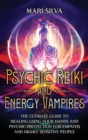 Psychic Reiki and Energy Vampires : The Ultimate Guide to Healing Using Your Hands and Psychic Protection for Empaths and Highly Sensitive People - Book