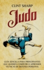 Judo : Gu?a sencilla para principiantes que quieren competir o aprender t?cnicas de defensa personal - Book
