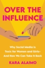 Over The Influence : Why Social Media is Toxic for Women and Girls - And How We Can Take it Back - Book