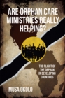 Are Orphan Care Ministries Really Helping? : The Plight of the Orphan in Developing Countries - eBook