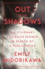 Out Of The Shadows : Six Visionary Victorian Women in Search of a Public Voice - Book