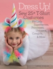 Dress Up! : Sew 25+ T-shirt Costumes for Little Superheroes, Princesses, Unicorns, Cowgirls, & More - Book