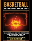 Basketball : Basketball Made Easy: Beginner and Expert Strategies For Becoming A Better Basketball Player - Book