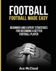 Football : Football Made Easy: Beginner and Expert Strategies For Becoming A Better Football Player - Book