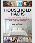 Household Hacks : 150+ Do It Yourself Home Improvement & DIY Household Tips That Save Time & Money - Book