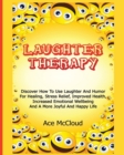 Laughter Therapy : Discover How to Use Laughter and Humor for Healing, Stress Relief, Improved Health, Increased Emotional Wellbeing and a More Joyful and Happy Life - Book