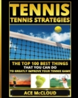 Tennis : Tennis Strategies: The Top 100 Best Things That You Can Do to Greatly Improve Your Tennis Game - Book