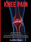 Knee Pain : Treating Knee Pain: Preventing Knee Pain: Natural Remedies, Medical Solutions, Along With Exercises And Rehab For Knee Pain Relief - Book