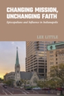 Changing Mission, Unchanging Faith : Episcopalians and Influence in Indianapolis - Book