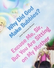 Why Did God Make Bubbles? Excuse Me, Sir, But You Are Sitting on My Mother - Book