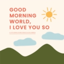 Good Morning, World-I Love You So : A Little Book of Gratitude - Book