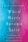 When Harry Became Sally : Responding to the Transgender Moment - Book