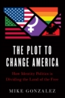 The Plot to Change America : How Identity Politics is Dividing the Land of the Free - Book