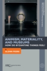 Animism, Materiality, and Museums : How Do Byzantine Things Feel? - Book