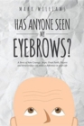 Has Anyone Seen My Eyebrows : A Story of How Courage, Hope, Great Faith, Prayers and Perseverance Can Make a Difference in Your Life - Book