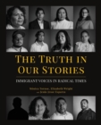 The Truth in Our Stories : Immigrant Voices in Radical Times - Book