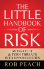 The Little Handbook of Risk : Mitigate it & turn threats into opportunities - Book