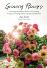 Growing Flowers : Everything You Need to Know About Planting, Tending, Harvesting and Arranging Beautiful Blooms (Flower Gardening for Beginners) - Book