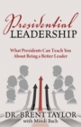 Presidential Leadership : What Presidents Can Teach You About Being a Better Leader - eBook