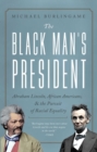 The Black Man's President : Abraham Lincoln, African Americans, and the Pursuit of Racial Equality - eBook