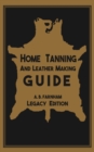 Home Tanning And Leather Making Guide (Legacy Edition) : The Classic Manual For Working With And Preserving Your Own Buckskin, Hides, Skins, and Furs - Book