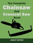 The Complete Chainsaw and Crosscut Saw Book (Legacy Edition) : Saw Equipment, Technique, Use, Maintenance, And Timber Work - Book