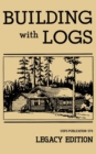 Building With Logs (Legacy Edition) : A Classic Manual On Building Log Cabins, Shelters, Shacks, Lookouts, and Cabin Furniture For Forest Life - Book