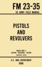 Pistols and Revolvers - FM 23-35 US Army Field Manual (1946 World War II Civilian Reference Edition) : Unabridged Technical Manual On Vintage and Collectible Side and Handheld Firearms from the Wartim - Book