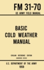 Basic Cold Weather Manual - FM 31-70 US Army Field Manual (1959 Civilian Reference Edition) : Unabridged Handbook on Classic Ice and Snow Camping and Clothing, Equipment, Skiing, and Snowshoeing for W - Book