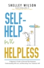 Self-Help for the Helpless : A Beginner’s Guide to Personal Development, Understanding Self-care, and Becoming Your Authentic Self - Book