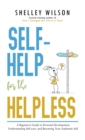 Self-Help for the Helpless : A Beginner's Guide to Personal Development, Understanding Self-care, and Becoming Your Authentic Self - Book