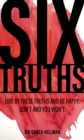 Six Truths : Live by these truths and be happy. Don't, and you won't. - Book