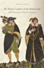The Theatre Couple in Early Modern Italy : Self-Fashioning and Mutual Marketing - Book