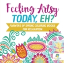 Feeling Artsy Today, Eh? Flowers of Spring Coloring Books for Relaxation - Book