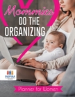 Mommies Do the Organizing Planner for Women - Book