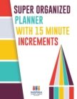 Super Organized Planner with 15 Minute Increments - Book