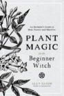 Plant Magic for the Beginner Witch : An Herbalist's Guide to Heal, Protect and Manifest - Book