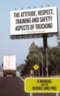 The Attitude, Respect, Training and Safety Aspects of Trucking : A Manual for the Rookie and Pro - Book
