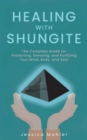Healing with Shungite : The Complete Guide for Protecting, Detoxing, and Purifying Your Mind, Body, and Soul - eBook