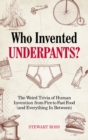 Who Invented Underpants? : The Weird Trivia of Human Invention from Fire to Fast Food (and Everything In Between) - eBook
