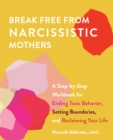 Break Free From Narcissistic Mothers : A Step-by-Step Workbook for Ending Toxic Behavior, Setting Boundaries, and Reclaiming Your Life - Book