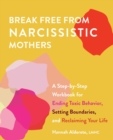 Break Free from Narcissistic Mothers : A Step-by-Step Workbook for Ending Toxic Behavior, Setting Boundaries, and Reclaiming Your Life - eBook