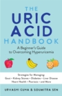 The Uric Acid Handbook : A Beginner's Guide to Overcoming Hyperuricemia (Strategies for Managing: Gout, Kidney Stones, Diabetes, Liver Disease, Heart Health, Psoriasis, and More) - eBook