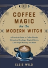 Coffee Magic for the Modern Witch : A Practical Guide to Coffee Rituals, Divination Readings, Magical Brews, Latte Sigil Writing, and More - eBook