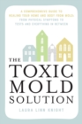 The Toxic Mold Solution : A Comprehensive Guide to Healing Your Home and Body from Mold: From Physical Symptoms to Tests and Everything in Between - eBook