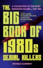 The Big Book of 1980s Serial Killers : A Collection of The Most Infamous Killers of the 80s, Including Jeffrey Dahmer, the Golden State Killer, the BTK Killer, Richard Ramirez, and More - eBook